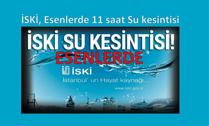 ISKI, Esenlerde 11 saat Su kesintisi