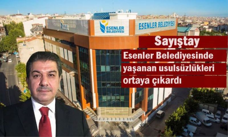 Sayistay, Esenler Belediyesinde yasanan usulsüzlükleri ortaya çikardi